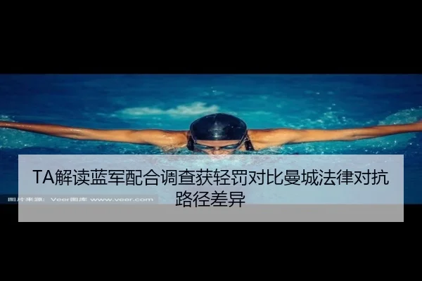 TA解读蓝军配合调查获轻罚对比曼城法律对抗路径差异